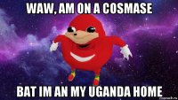 waw, am on a cosmase bat im an my uganda home