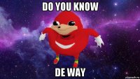 do you know de way