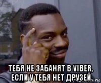  тебя не забанят в viber, если у тебя нет друзей