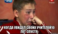  когда увидел своих учителей10 лет спустя