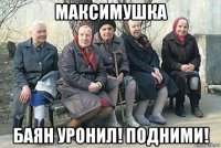 максимушка баян уронил! подними!