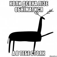 коли дєвка лізе обніматися а в тебе стояк