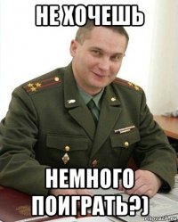 не хочешь немного поиграть?)