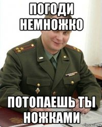 погоди немножко потопаешь ты ножками