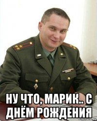  ну что, марик.. с днём рождения