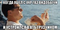 когда ушел с укр газ видобычи и устроился в атб грузчиком