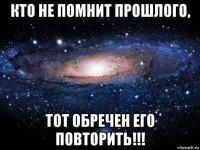 кто не помнит прошлого, тот обречен его повторить!!!