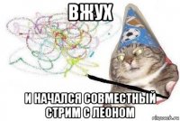 вжух и начался совместный стрим с леоном