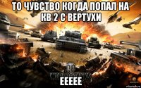 то чувство когда попал на кв 2 с вертухи еееее