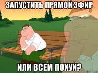 запустить прямой эфир или всем похуй?