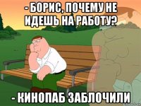 - борис, почему не идешь на работу? - кинопаб заблочили