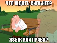 что ждать сильнее? язык или права?