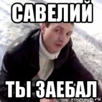 савелий ты заебал