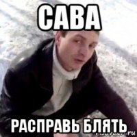 сава расправь блять