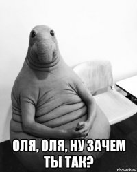  оля, оля, ну зачем ты так?