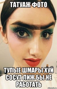 татуаж фото тупые шмары хуй сосут лиж бы не работать