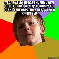 а если у тебя когда нибудь будут высерыши,я приеду и засуну это говно тебе обратно в пизду твою кучерявую 