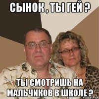 сынок , ты гей ? ты смотришь на мальчиков в школе ?