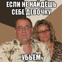 если не найдёшь себе девочку убьём