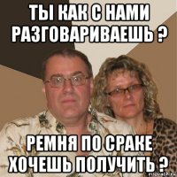 ты как с нами разговариваешь ? ремня по сраке хочешь получить ?