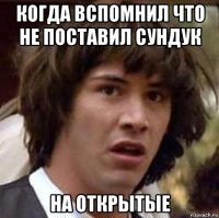 когда вспомнил что не поставил сундук на открытые