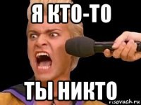 я кто-то ты никто