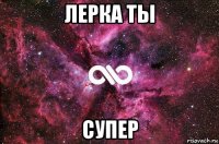 лерка ты супер