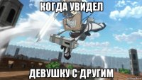 когда увидел девушку с другим