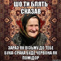 шо ти блять сказав зараз як візьму до тебе бука-срака буде червона як помідор