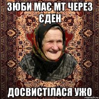 зюби має мт через єден досвистілася ужо