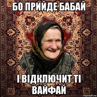 бо прийде бабай і відключит ті вайфай
