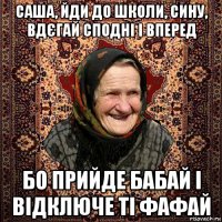 саша, йди до школи, сину, вдєгай сподні і вперед бо прийде бабай і відключе ті фафай