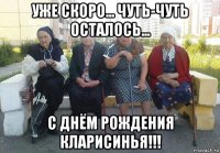 уже скоро... чуть-чуть осталось... с днём рождения кларисинья!!!