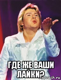  где же ваши лайки?