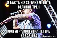 я баста и я хочу изменить великие трек моя игра моя игра теперь новая она