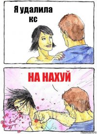 Я удалила кс На нахуй