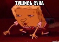 тушись сука 