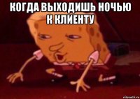 когда выходишь ночью к клиенту 