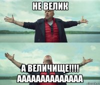 не велик а величище!!!! аааааааааааааа