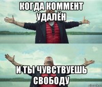 когда коммент удалён и ты чувствуешь свободу