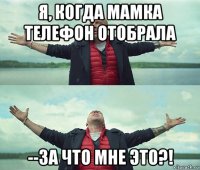 я, когда мамка телефон отобрала --за что мне это?!