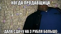 когда продавщица дала сдачу на 3 рубля больше