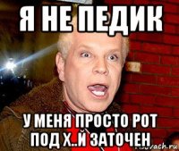 я не педик у меня просто рот под х..й заточен