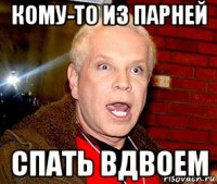 кому-то из парней спать вдвоем