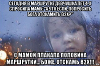 сегодня в маршрутке девчушка лет 4-х спросила маму: "а что если, попросить бога отскамить b2x?" с мамой плакала половина маршрутки… боже, отскамь b2x!!!