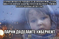 сегодня в маршрутке дувчушка лет 4х спросила маму: "а если император попросит илью, мы доделаем хибернейт?". с мамой плакала половина маршрутки... парни.доделайте хибернейт !!!