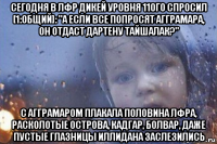 сегодня в лфр дикей уровня 110го спросил [1:общий]: "а если все попросят агграмара, он отдаст дартену тайшалак?" с агграмаром плакала половина лфра, расколотые острова, кадгар, болвар, даже пустые глазницы иллидана заслезились
