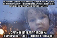 сегодня в маршрутке девчушка лет 4-х спросила маму: "а если всем попросить бога, он поднимет битведро? с мамой плакала половина маршрутки… боже, подними битбакет с мамой плакала половина маршрутки… боже, подними битбакет