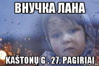 внучка лана kaštonų g . 27. pagiriai