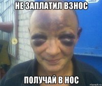 не заплатил взнос получай в нос